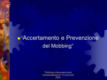 Mobbing un fenomeno che ci richiede attenzione 12 novembre 2004 Accertamento e Prevenzione del Mobbing.