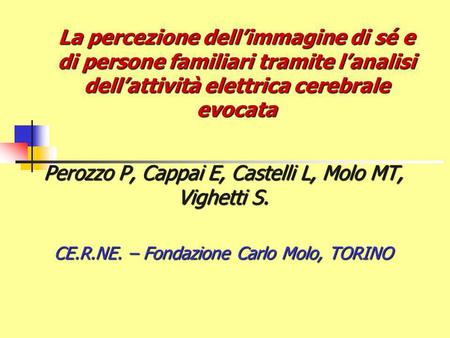 La percezione dellimmagine di sé e di persone familiari tramite lanalisi dellattività elettrica cerebrale evocata Perozzo P, Cappai E, Castelli L, Molo.
