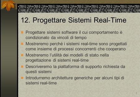 1 12. Progettare Sistemi Real-Time Progettare sistemi software il cui comportamento è condizionato da vincoli di tempo Mostreremo perché i sistemi real-time.