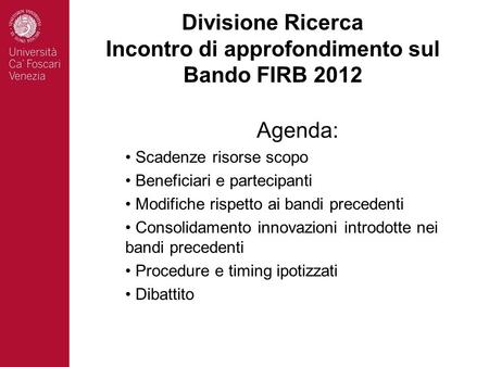 Divisione Ricerca Incontro di approfondimento sul Bando FIRB 2012 Agenda: Scadenze risorse scopo Beneficiari e partecipanti Modifiche rispetto ai bandi.