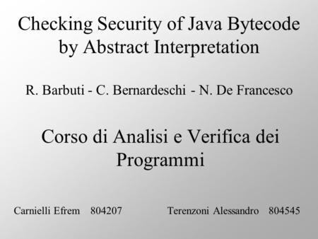 Checking Security of Java Bytecode by Abstract Interpretation R. Barbuti - C. Bernardeschi - N. De Francesco Corso di Analisi e Verifica dei Programmi.