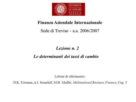 Lezione n. 2 Le determinanti dei tassi di cambio Finanza Aziendale Internazionale Sede di Treviso - a.a. 2006/2007 Letture di riferimento: D.K. Eiteman,