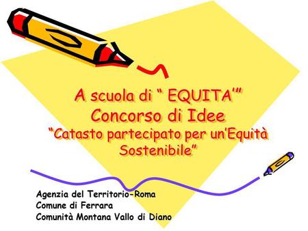 A scuola di EQUITA Concorso di Idee Catasto partecipato per unEquità Sostenibile Agenzia del Territorio-Roma Comune di Ferrara Comunità Montana Vallo di.
