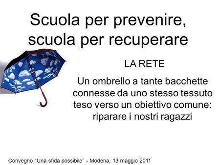 Scuola per prevenire, scuola per recuperare Un ombrello a tante bacchette connesse da uno stesso tessuto teso verso un obiettivo comune: riparare i nostri.