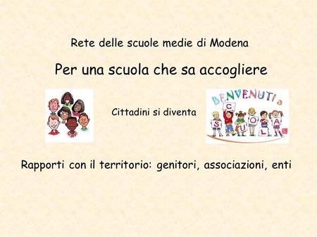 Rapporti con il territorio: genitori, associazioni, enti Rete delle scuole medie di Modena Per una scuola che sa accogliere Cittadini si diventa.