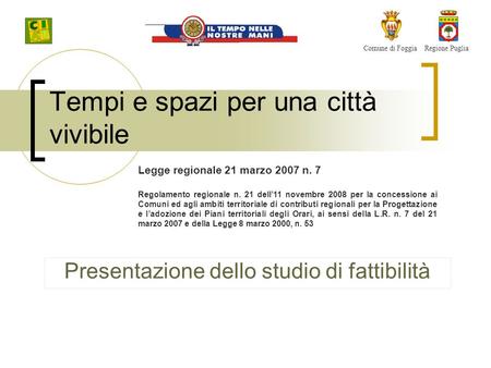 Tempi e spazi per una città vivibile Presentazione dello studio di fattibilità Comune di FoggiaRegione Puglia Legge regionale 21 marzo 2007 n. 7 Regolamento.