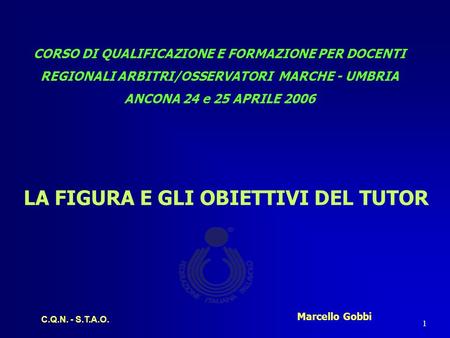 C.Q.N. - S.T.A.O. 1 CORSO DI QUALIFICAZIONE E FORMAZIONE PER DOCENTI REGIONALI ARBITRI/OSSERVATORI MARCHE - UMBRIA ANCONA 24 e 25 APRILE 2006 LA FIGURA.