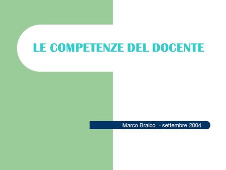 LE COMPETENZE DEL DOCENTE Marco Braico - settembre 2004.
