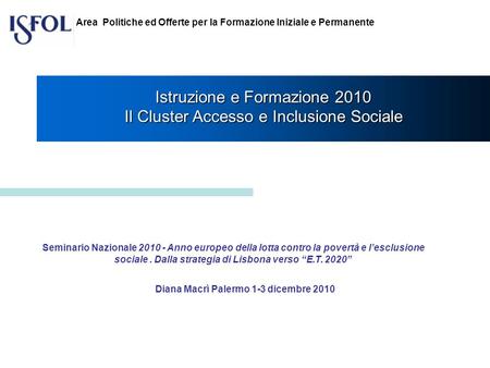 Istruzione e Formazione 2010 Il Cluster Accesso e Inclusione Sociale Diana Macrì Palermo 1-3 dicembre 2010 Area Politiche ed Offerte per la Formazione.