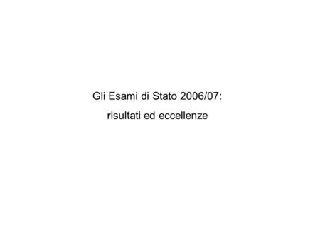 Gli Esami di Stato 2006/07: risultati ed eccellenze.