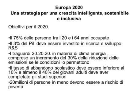 Europa 2020 Una strategia per una crescita intelligente, sostenibile e inclusiva Obiettivi per il 2020 Il 75% delle persone tra i 20 e i 64 anni occupate.