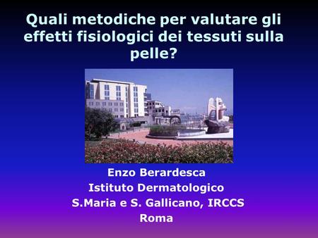 Quali metodiche per valutare gli effetti fisiologici dei tessuti sulla pelle? Enzo Berardesca Istituto Dermatologico S.Maria e S. Gallicano, IRCCS Roma.