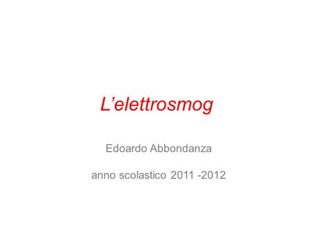 Edoardo Abbondanza anno scolastico 2011 -2012 Lelettrosmog.