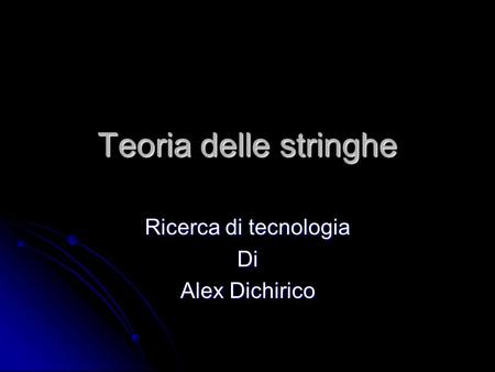 Teoria delle stringhe Ricerca di tecnologia Di Alex Dichirico.