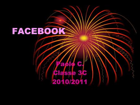 FACEBOOK Paolo C. Classe 3C 2010/2011. Che cosè facebook Facebook è un sito web di reti sociali. Nel 2010 è il secondo sito più visitato del mondo dopo.