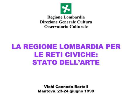 LA REGIONE LOMBARDIA PER LE RETI CIVICHE: STATO DELLARTE Vichi Cannada-Bartoli Mantova, 23-24 giugno 1999 Regione Lombardia Direzione Generale Cultura.