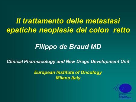 Il trattamento delle metastasi epatiche neoplasie del colon retto Filippo de Braud MD Clinical Pharmacology and New Drugs Development Unit European.