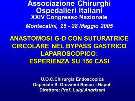 Associazione Chirurghi Ospedalieri Italiani XXIV Congresso Nazionale Montecatini, 25 - 28 Maggio 2005 ANASTOMOSI G-D CON SUTURATRICE CIRCOLARE NEL BYPASS.