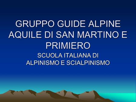 GRUPPO GUIDE ALPINE AQUILE DI SAN MARTINO E PRIMIERO SCUOLA ITALIANA DI ALPINISMO E SCIALPINISMO.