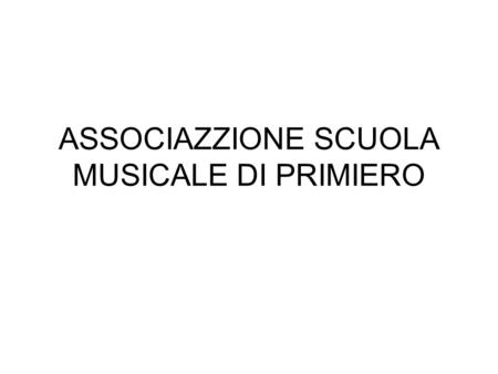 ASSOCIAZZIONE SCUOLA MUSICALE DI PRIMIERO. LA STORIA L' Associazione Scuola Musicale di Primiero, iscritta nel Registro Provinciale delle Scuole Musicali.