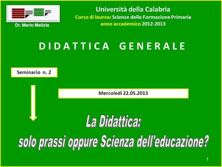 Università della Calabria Corso di laurea: Scienze della Formazione Primaria anno accademico 2012-2013 1 Dr. Mario Malizia D I D A T T I C A G E N E R.