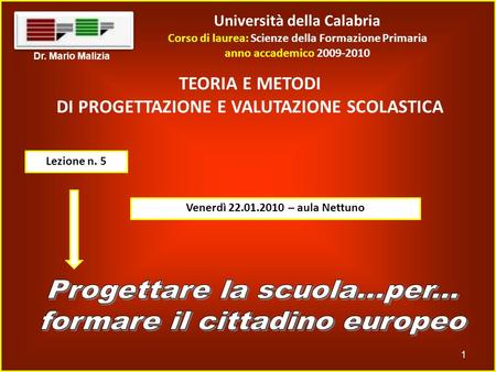 Università della Calabria Corso di laurea: Scienze della Formazione Primaria anno accademico 2009-2010 1 Dr. Mario Malizia TEORIA E METODI DI PROGETTAZIONE.