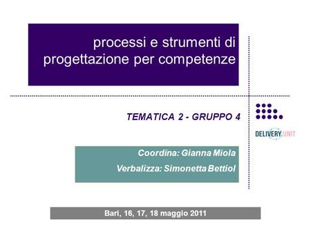Processi e strumenti di progettazione per competenze TEMATICA 2 - GRUPPO 4 Coordina: Gianna Miola Verbalizza: Simonetta Bettiol Bari, 16, 17, 18 maggio.