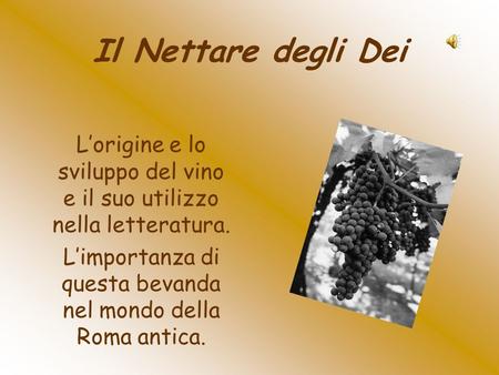 Il Nettare degli Dei L’origine e lo sviluppo del vino e il suo utilizzo nella letteratura. L’importanza di questa bevanda nel mondo della Roma antica.