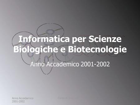 Anno Accademico 2001-2002 Corso di Informatica Informatica per Scienze Biologiche e Biotecnologie Anno Accademico 2001-2002.