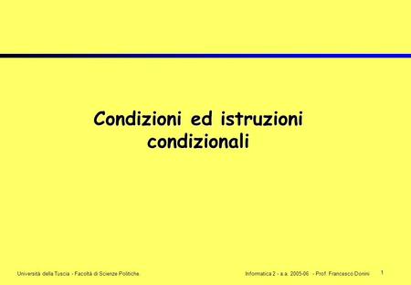 1 Università della Tuscia - Facoltà di Scienze Politiche.Informatica 2 - a.a. 2005-06 - Prof. Francesco Donini Condizioni ed istruzioni condizionali.