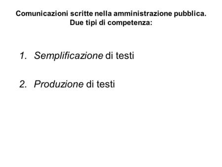 Comunicazioni scritte nella amministrazione pubblica. Due tipi di competenza: 1.Semplificazione di testi 2.Produzione di testi.