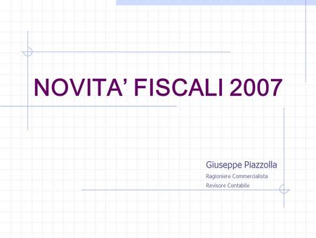 NOVITA FISCALI 2007 Giuseppe Piazzolla Ragioniere Commercialista Revisore Contabile.