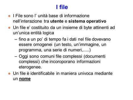 I file l I File sono l unità base di informazione nellinterazione tra utente e sistema operativo l Un file e costituito da un insieme di byte attinenti.