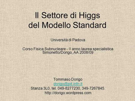 Il Settore di Higgs del Modello Standard Università di Padova Corso Fisica Subnucleare - II anno laurea specialistica Simonetto/Dorigo, AA 2008/09 Tommaso.