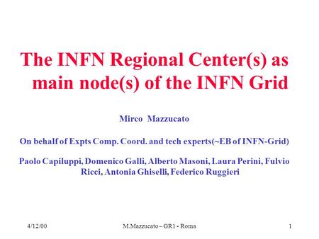 4/12/00M.Mazzucato – GR1 - Roma1 The INFN Regional Center(s) as main node(s) of the INFN Grid Mirco Mazzucato On behalf of Expts Comp. Coord. and tech.