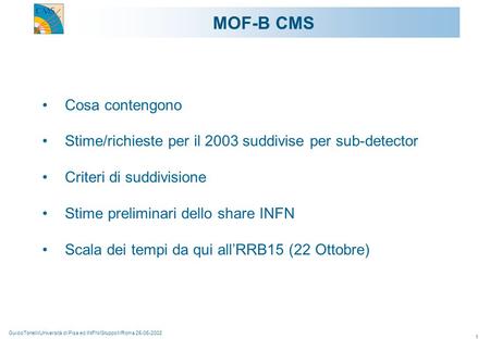 GuidoTonelli/Università di Pisa ed INFN/Gruppo1/Roma 25-06-2002 1 Cosa contengono Stime/richieste per il 2003 suddivise per sub-detector Criteri di suddivisione.