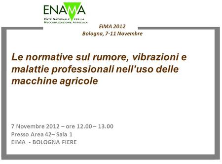 EIMA 2012 Bologna, 7-11 Novembre 7 Novembre 2012 – ore 12.00 – 13.00 Presso Area 42– Sala 1 EIMA - BOLOGNA FIERE Le normative sul rumore, vibrazioni e.