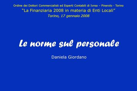 Le norme sul personale Daniela Giordano Ordine dei Dottori Commercialisti ed Esperti Contabili di Ivrea – Pinerolo - Torino La Finanziaria 2008 in materia.