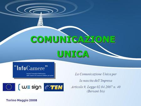 COMUNICAZIONEUNICACOMUNICAZIONEUNICA La Comunicazione Unica per la nascita dellImpresa Articolo 9, Legge 02.04.2007 n. 40 (Bersani bis) Torino Maggio 2008.