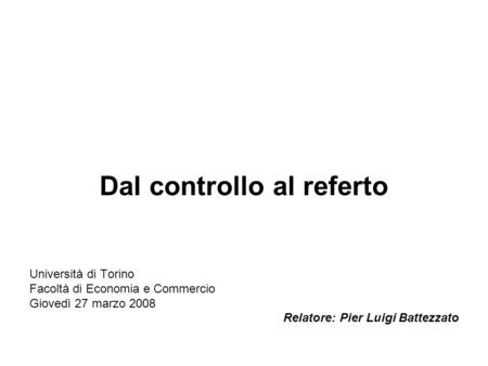 Dal controllo al referto Università di Torino Facoltà di Economia e Commercio Giovedì 27 marzo 2008 Relatore: Pier Luigi Battezzato.