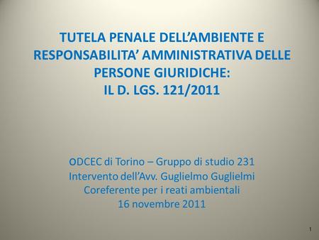 TUTELA PENALE DELLAMBIENTE E RESPONSABILITA AMMINISTRATIVA DELLE PERSONE GIURIDICHE: IL D. LGS. 121/2011 o DCEC di Torino – Gruppo di studio 231 Intervento.
