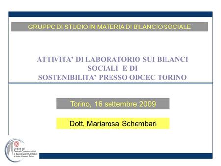 Torino, 16 settembre 2009 GRUPPO DI STUDIO IN MATERIA DI BILANCIO SOCIALE ATTIVITA DI LABORATORIO SUI BILANCI SOCIALI E DI SOSTENIBILITA PRESSO ODCEC TORINO.