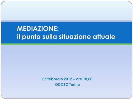 06 febbraio 2012 – ore 18,00 ODCEC Torino MEDIAZIONE: il punto sulla situazione attuale.