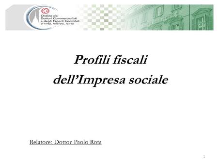Profili fiscali dellImpresa sociale 1 Relatore: Dottor Paolo Rota.