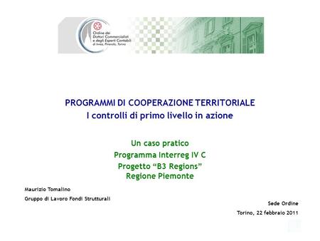 PROGRAMMI DI COOPERAZIONE TERRITORIALE I controlli di primo livello in azione Un caso pratico Programma Interreg IV C Progetto B3 Regions Regione Piemonte.