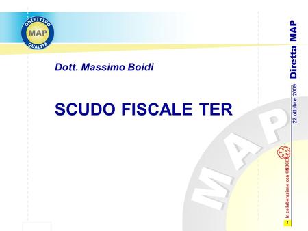 1 22 ottobre 2009 Diretta MAP In collaborazione con CNDCEC SCUDO FISCALE TER Dott. Massimo Boidi.