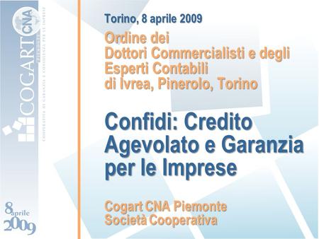 Torino, 8 aprile 2009 Ordine dei Dottori Commercialisti e degli Esperti Contabili di Ivrea, Pinerolo, Torino Confidi: Credito Agevolato e Garanzia per.