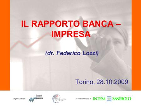 Organizzato da:Con il contributo di: IL RAPPORTO BANCA – IMPRESA Torino, 28.10.2009 (dr. Federico Lozzi)