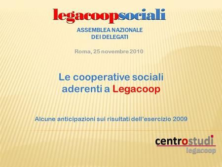Le cooperative sociali aderenti a Legacoop Alcune anticipazioni sui risultati dellesercizio 2009 ASSEMBLEA NAZIONALE DEI DELEGATI Roma, 25 novembre 2010.