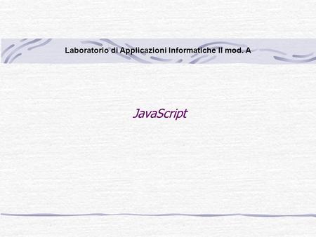 JavaScript Laboratorio di Applicazioni Informatiche II mod. A.